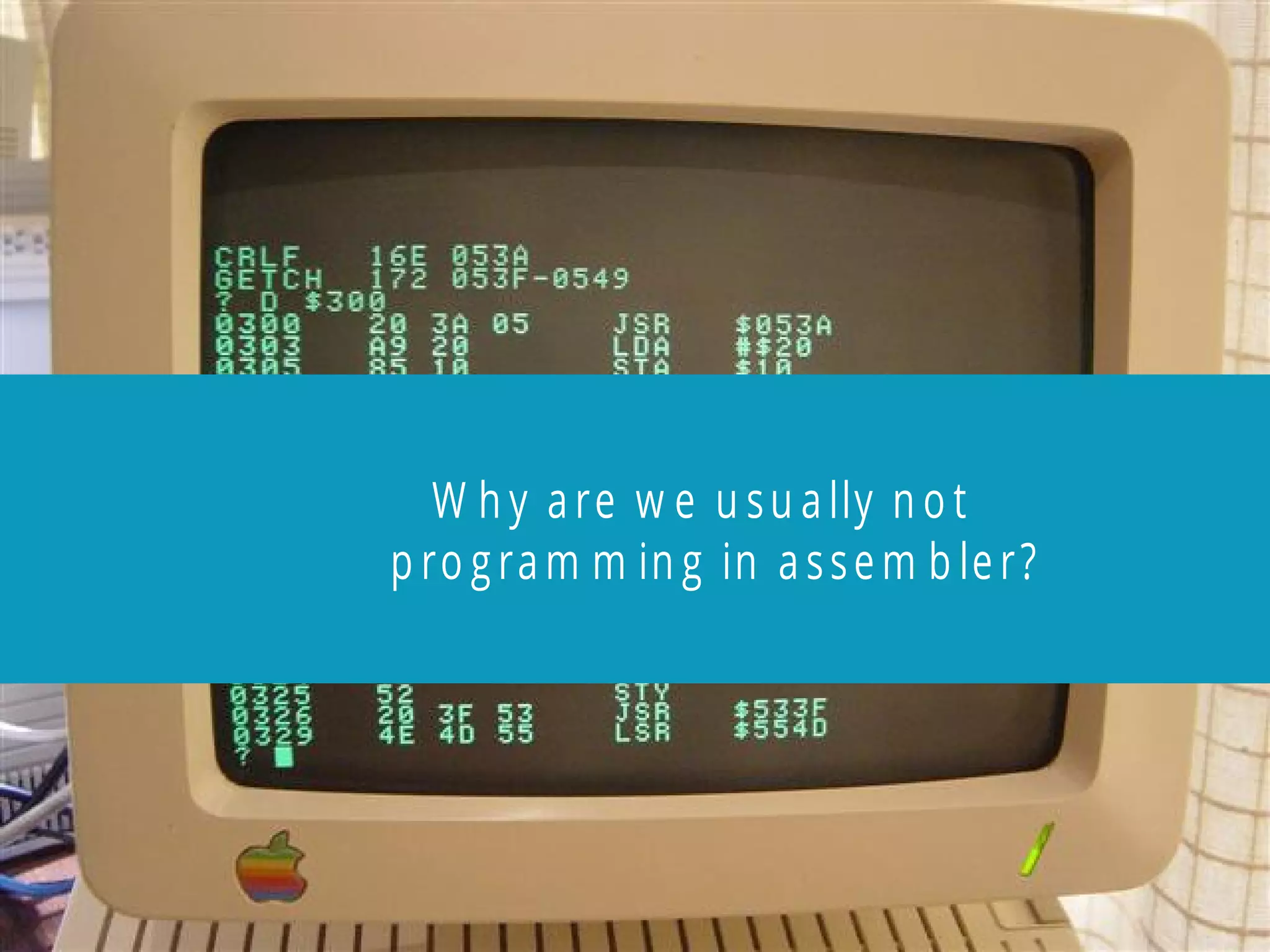 W h y are w e u su ally n o t
p ro gram m in g in assem b ler?
 