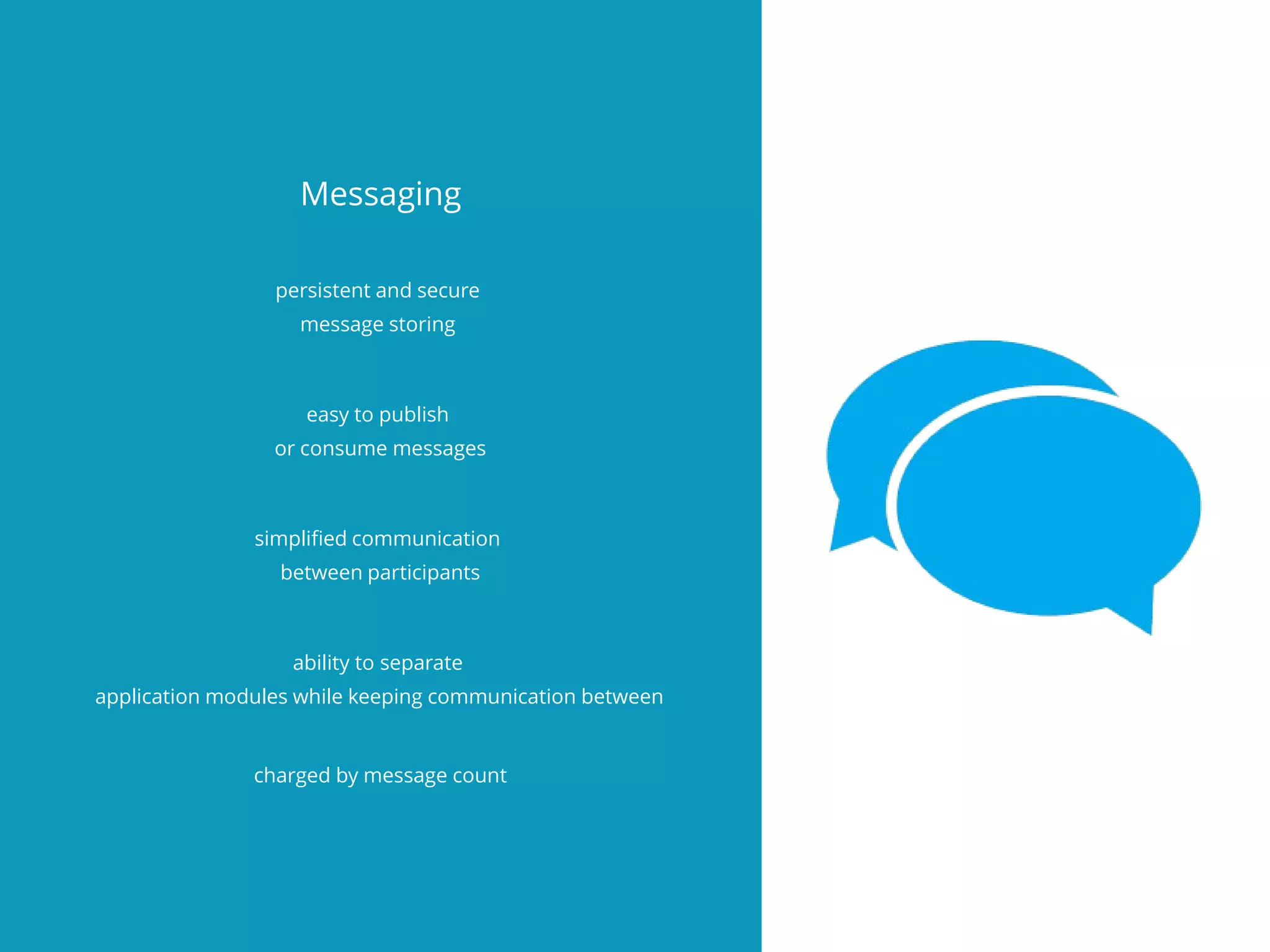 Messaging
persistent and secure
message storing
easy to publish
or consume messages
simplifed communication
between participants
ability to separate
application modules while keeping communication between
charged by message count
 