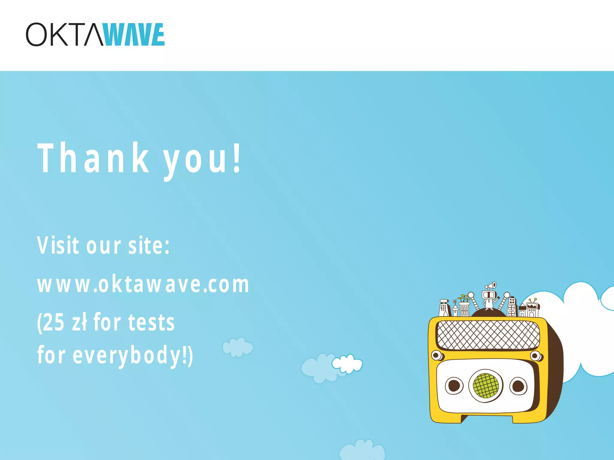 Thank you!
Visit our site:
w w w.oktaw ave.com
(25 zł for tests
for everybody!)
 