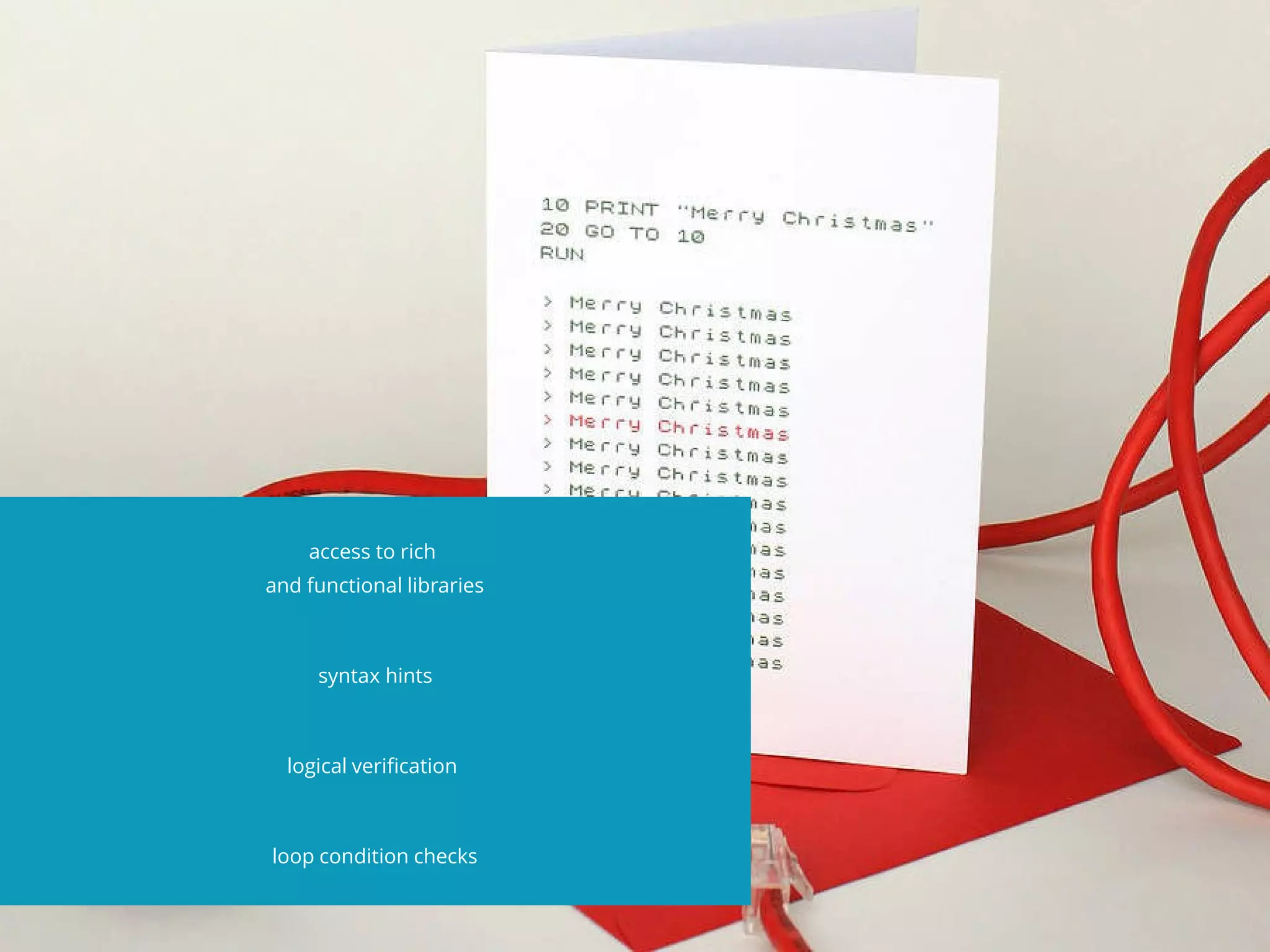 access to rich
and functional libraries
syntax hints
logical verifcation
loop condition checks
 