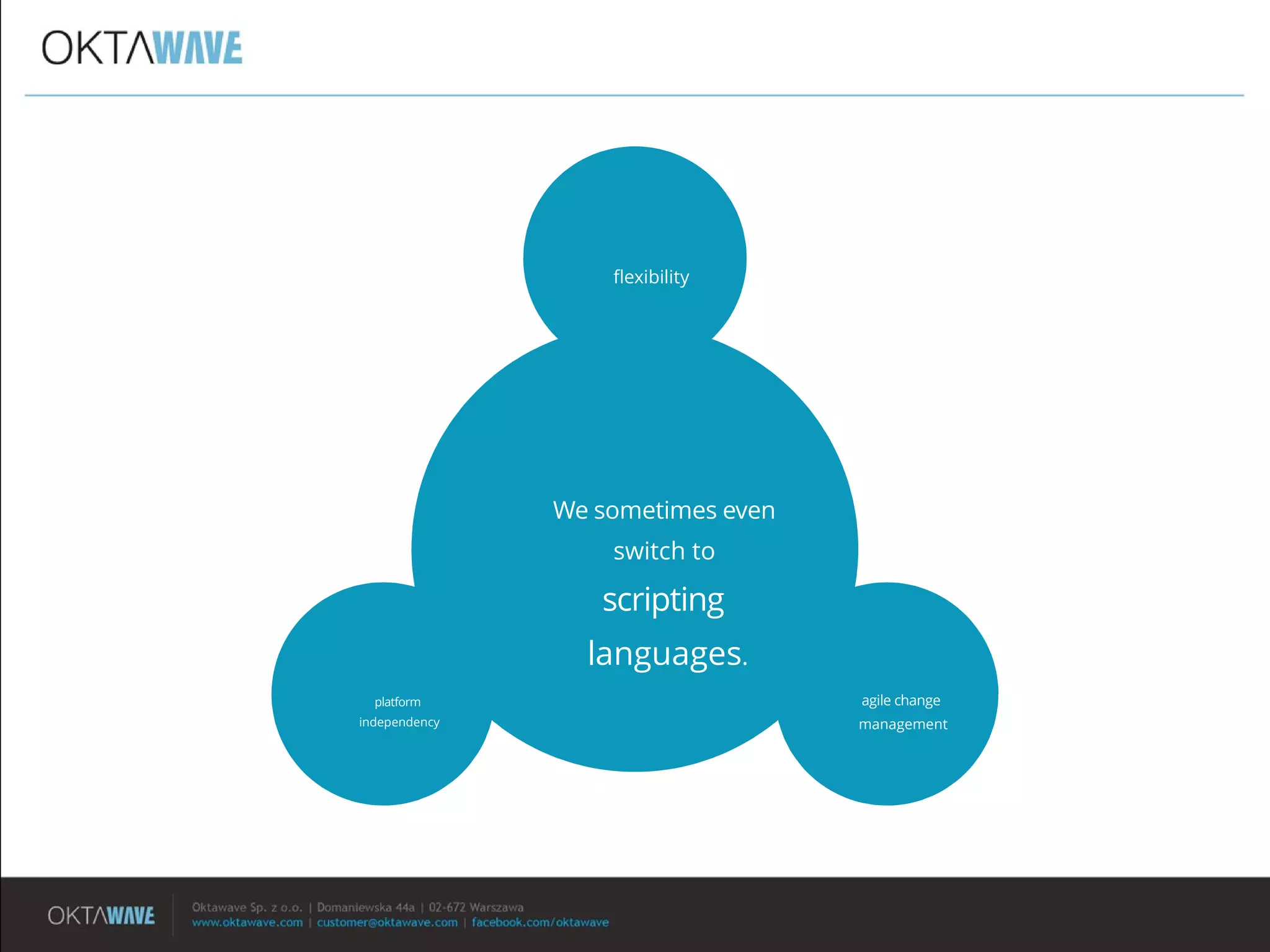 We sometimes even
switch to
scripting
languages.
fexibility
agile change
management
platform
independency
 