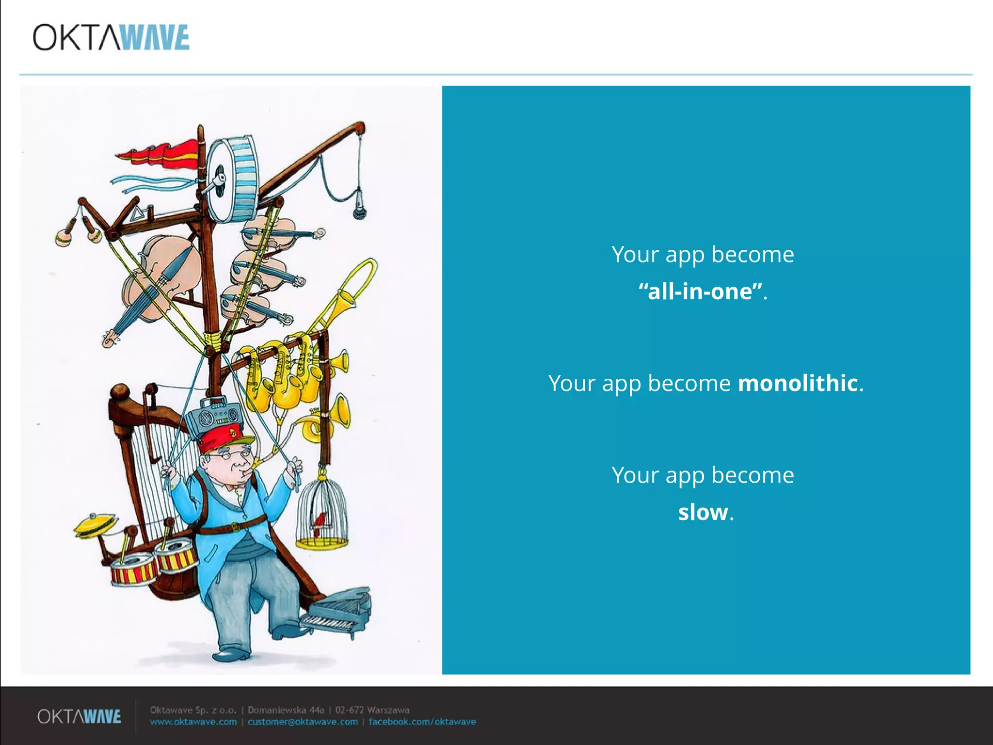 Your app become
“all-in-one”.
Your app become monolithic.
Your app become
slow.
 