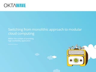 Switching from monolithic approach to modular
cloud computing
Within the context of providing
high availability application
Maciej Kuźniar, Oktawave
 