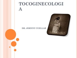 TOCOGINECOLOGI
A
DR. JOHNNY CUELLAR
 