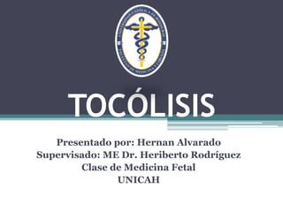TOCÓLISIS
   Presentado por: Hernan Alvarado
Supervisado: ME Dr. Heriberto Rodríguez
        Clase de Medicina Fetal
               UNICAH
 