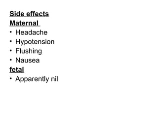 Side effects
Maternal
• Headache
• Hypotension
• Flushing
• Nausea
fetal
• Apparently nil
 