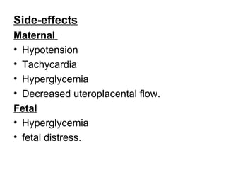 Side-effects
Maternal
• Hypotension
• Tachycardia
• Hyperglycemia
• Decreased uteroplacental flow.
Fetal
• Hyperglycemia
• fetal distress.
 