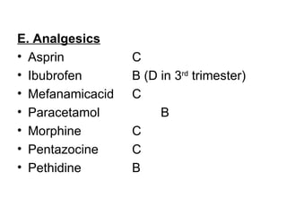 E. Analgesics
• Asprin          C
• Ibubrofen       B (D in 3rd trimester)
• Mefanamicacid   C
• Paracetamol          B
• Morphine        C
• Pentazocine     C
• Pethidine       B
 