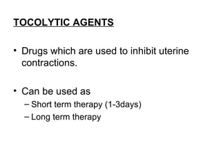 TOCOLYTIC AGENTS

• Drugs which are used to inhibit uterine
  contractions.

• Can be used as
  – Short term therapy (1-3days)
  – Long term therapy
 