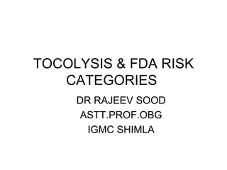 TOCOLYSIS & FDA RISK
   CATEGORIES
     DR RAJEEV SOOD
      ASTT.PROF.OBG
       IGMC SHIMLA
 