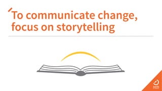 To communicate change,
focus on storytelling
 
