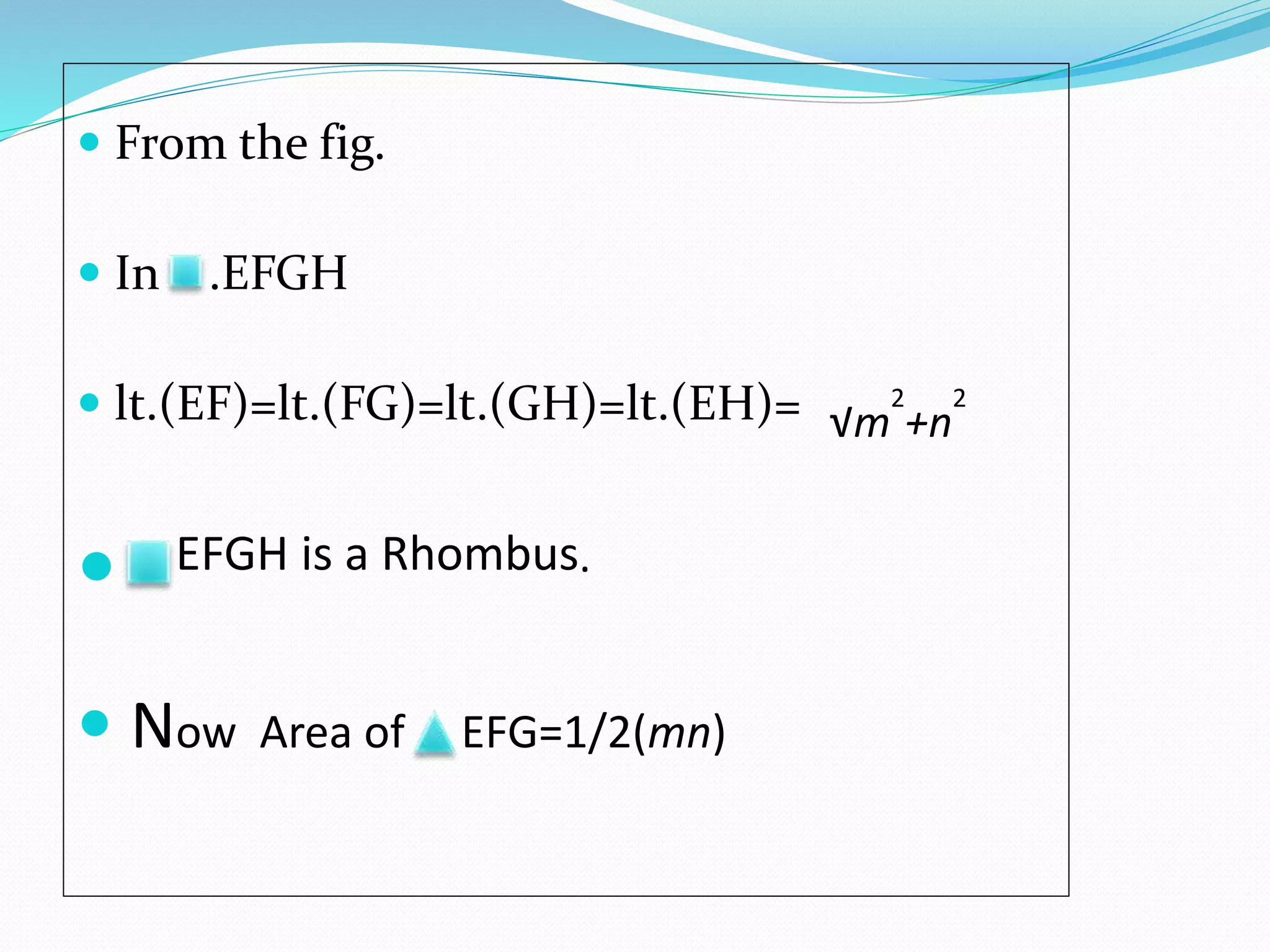  From the fig.
 In .EFGH
 lt.(EF)=lt.(FG)=lt.(GH)=lt.(EH)= √m
2
+n
2
 EFGH is a Rhombus.
 Now Area of EFG=1/2(mn)
 