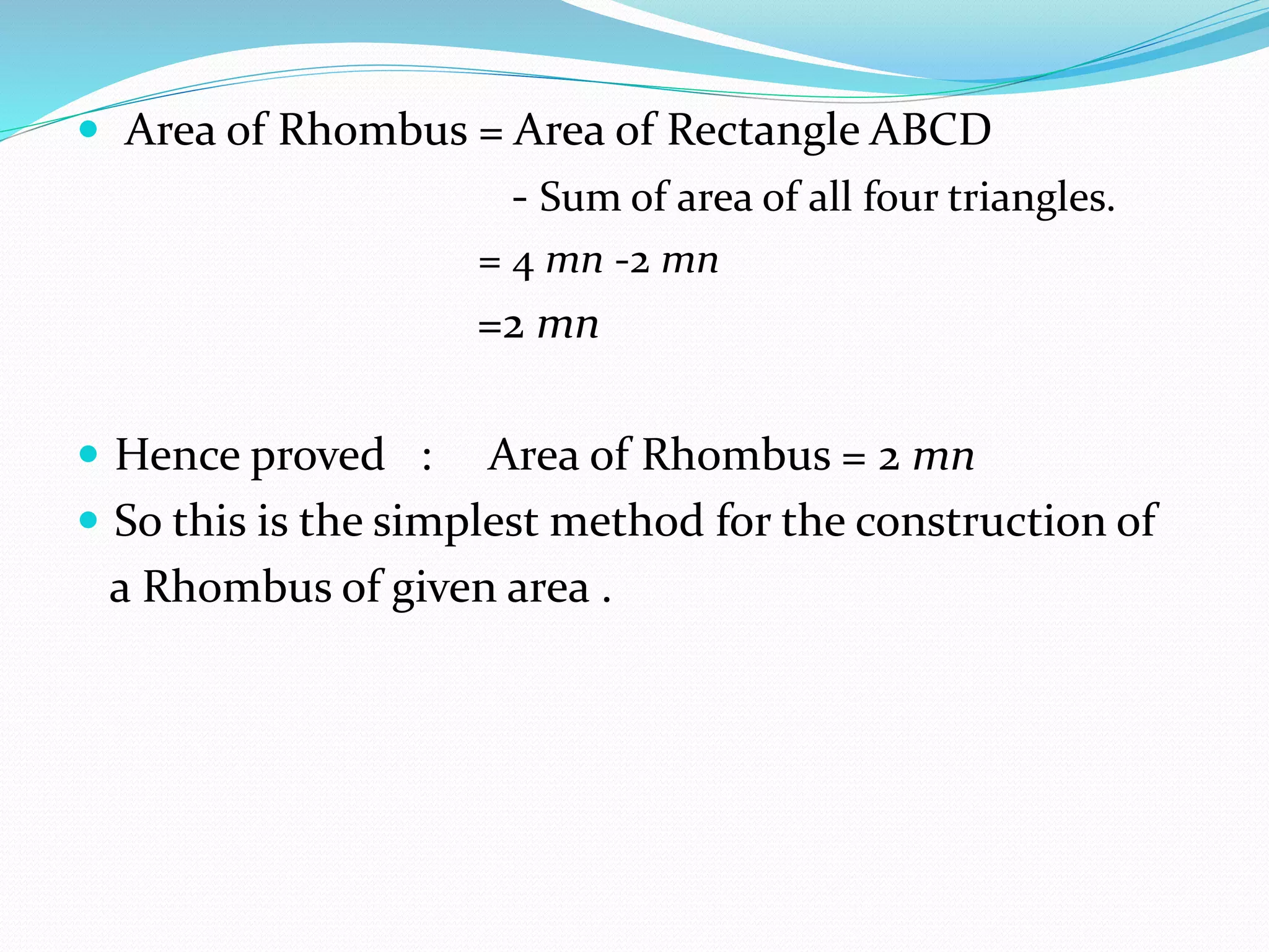  Area of Rhombus = Area of Rectangle ABCD
- Sum of area of all four triangles.
= 4 mn -2 mn
=2 mn
 Hence proved : Area of Rhombus = 2 mn
 So this is the simplest method for the construction of
a Rhombus of given area .
 