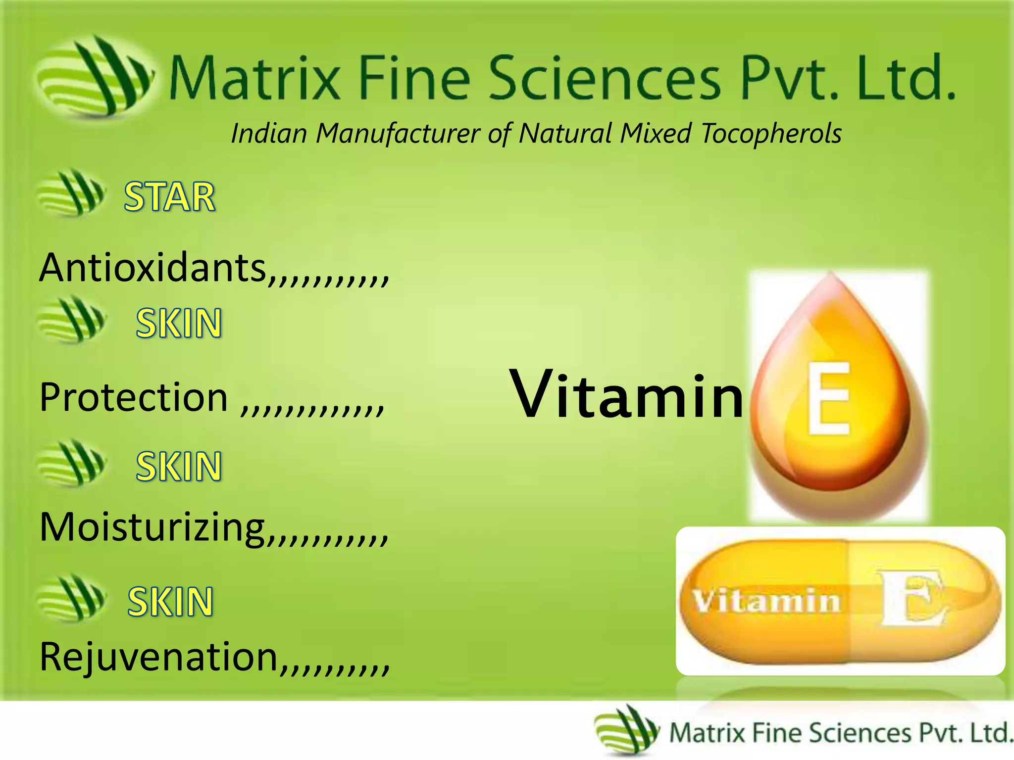 Antioxidants,,,,,,,,,,,
Protection ,,,,,,,,,,,,,
Moisturizing,,,,,,,,,,,
Rejuvenation,,,,,,,,,,
Indian Manufacturer of Natural Mixed Tocopherols
Vitamin
 