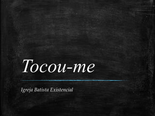 Tocou-me
Igreja Batista Existencial