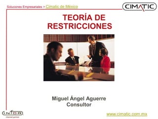 Soluciones Empresariales > Cimatic   de México


                             TEORÍA DE
                          RESTRICCIONES




                             Miguel Ángel Aguerre
                                  Consultor
                                                    www.cimatic.com.mx
 