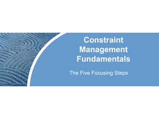 Constraint
Management
Fundamentals
The Five Focusing Steps
 