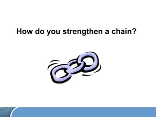 How do you strengthen a chain?
 