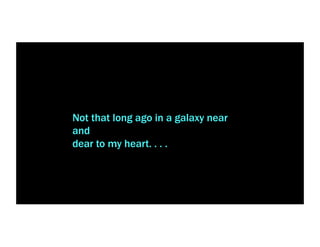 Not that long ago in a galaxy near
and
dear to my heart. . . .
 