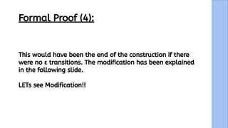 15
Formal Proof (4):
This would have been the end of the construction if there
were no ε transitions. The modification has been explained
in the following slide.
LETs see Modification!!
 