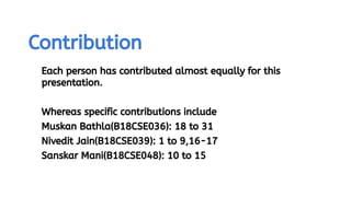 Contribution
Each person has contributed almost equally for this
presentation.
Whereas specific contributions include
Muskan Bathla(B18CSE036): 18 to 31
Nivedit Jain(B18CSE039): 1 to 9,16-17
Sanskar Mani(B18CSE048): 10 to 15
2
 