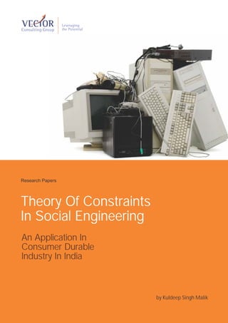 Research Papers




Theory Of Constraints
In Social Engineering
An Application In
Consumer Durable
Industry In India



                        by Kuldeep Singh Malik
 