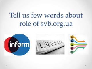 Tell us few words about
   role of svb.org.ua
 