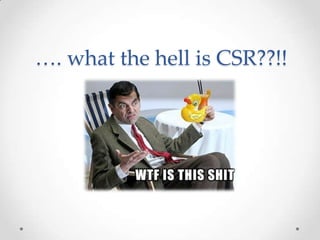 …. what the hell is CSR??!!
 
