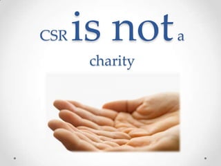 CSR   is not     a
       charity
 