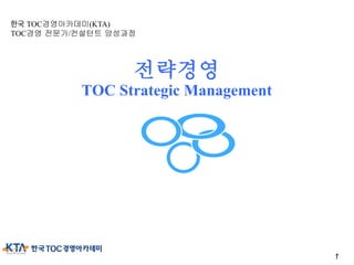 1
전략경영
TOC Strategic Management
한국 TOC경영아카데미(KTA)
TOC경영 전문가/컨설턴트 양성과정
 