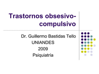 Trastornos obsesivo-
         compulsivo
   Dr. Guillermo Bastidas Tello
        UNIANDES
            2009
        Psiquiatría
 