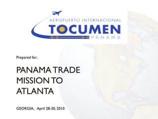 Prepared for:


PANAMA TRADE
MISSION TO
ATLANTA
GEORGIA, April 28-30, 2010
 