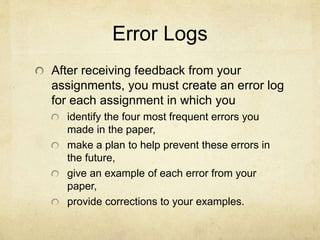 Grammar and APA Quizzes
For each writing unit there will also be a
grammar focus determined by the most
common student errors observed on the
previous draft.
Videos, worksheets, and practice activities
will be provided for each grammar point.
A Blackboard quiz will accompany each of
these units.
We will also have a few APA quizzes to help
us get in the habit of consulting style guides
while we write.
 