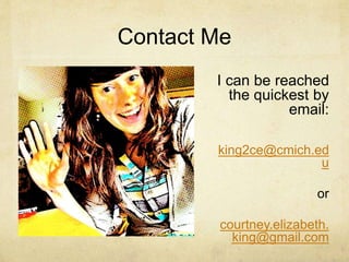 Contact Me
I can be reached
the quickest by
email:
king2ce@cmich.ed
u
or
courtney.elizabeth.
king@gmail.com
 