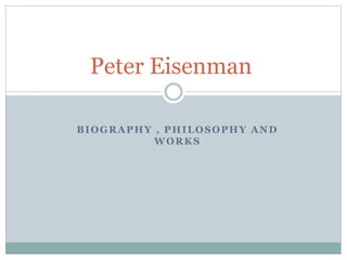 BIOGRAPHY , PHILOSOPHY AND
WORKS
Peter Eisenman
 
