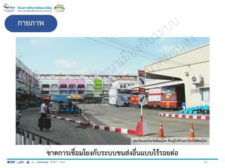 กายภาพ
ขาดการเชื่อมโยงกับระบบขนส่งอื่นแบบไร้รอยต่อ
สถานีขนส่งจังหวัดพิษณุโลก ซึ่งอยู่ใกล้กับสถานีรถไฟพิษณุโลก
29
 