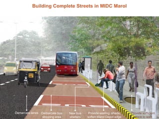 Building Complete Streets in MIDC Marol

Demarcate lanes Demarcate bus
stopping area

New bus
shelters

Provide seating, s...