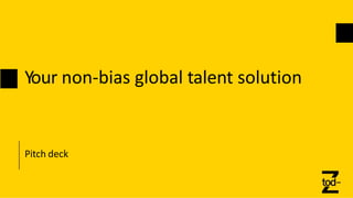 Your non-bias global talent solution
Pitch deck
 