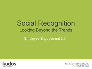 Social Recognition
Looking Beyond the Trends
Employee Engagement 2.0
Tom Short, Co-CEO and Founder
Tom@KudosNow.com
 