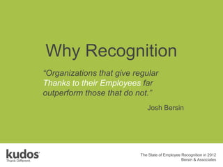 Josh Bersin
Why Recognition
The State of Employee Recognition in 2012
Bersin & Associates
“Organizations that give regular
Thanks to their Employees far
outperform those that do not.”
 