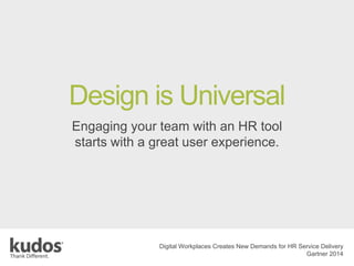 Engaging your team with an HR tool
starts with a great user experience.
Digital Workplaces Creates New Demands for HR Service Delivery
Gartner 2014
Design is Universal
 