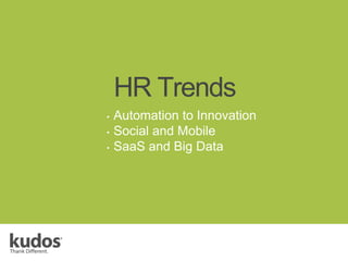 HR Trends
• Automation to Innovation
• Social and Mobile
• SaaS and Big Data
 