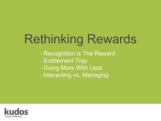 Rethinking Rewards
• Recognition is The Reward
• Entitlement Trap
• Doing More With Less
• Interacting vs. Managing
 