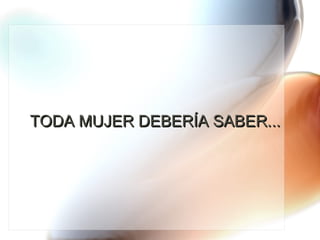 TODA MUJER DEBERÍA SABER... 