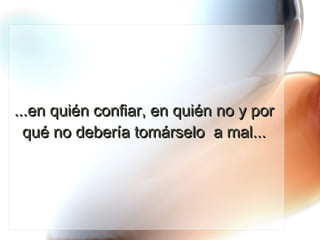 ...en quién confiar, en quién no y por qué no debería tomárselo  a mal... 
