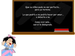 Que su niñez pudo no ser perfecta...  pero ya termino.  Lo que podría o no podría hacer por amor... o debería o no.  Como vivir sola...  aun si le desagrada.  