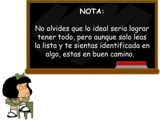 NOTA: No olvides que lo ideal seria lograr tener todo, pero aunque solo leas la lista y te sientas identificada en algo, estas en buen camino.  