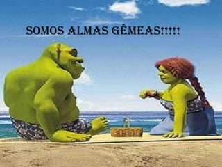 SOMOS Almas gêmeas!!!!!
 