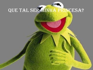 Que tal ser minha princesa?
 