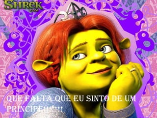 Que falta que eu sinto de um
príncipe!!!!!!!
 